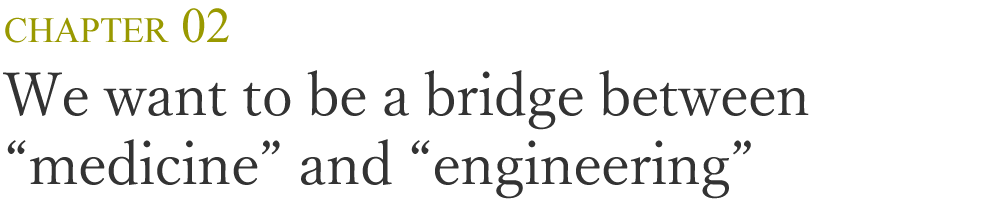 We want to be a bridge between "medicine" and "engineering"