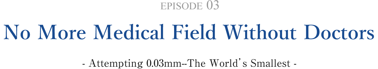 EPISODE 03 No More Medical Field Without Doctors - Attempting 0.03mm--The World's Smallest -